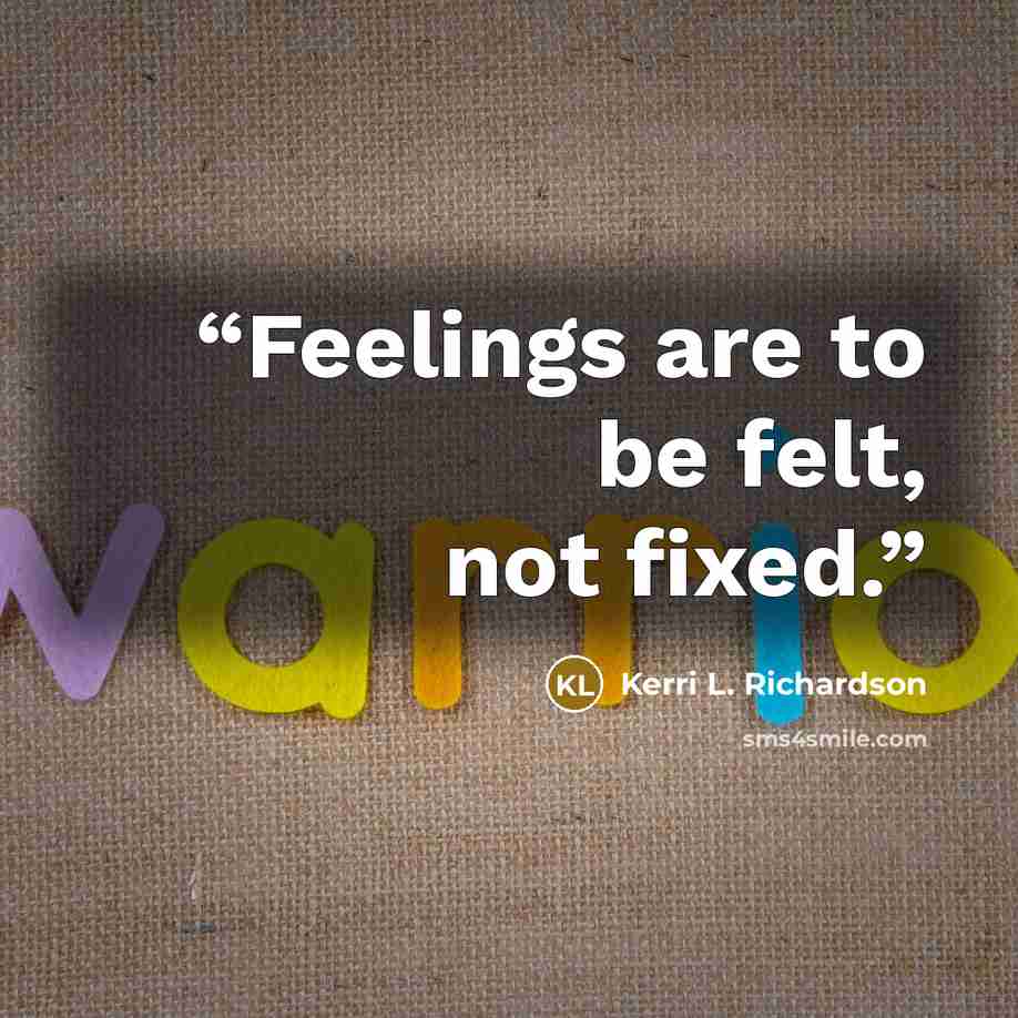 “Feelings are to be felt, not fixed.” quote by Kerri L. Richardson