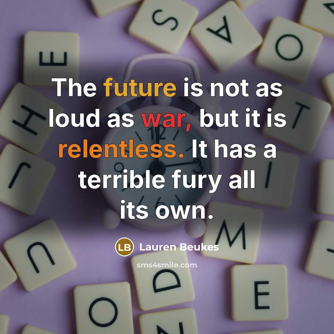 “The future is not as loud as war, but it is relentless. It has a terrible fury all its own.” quote by Lauren Beukes