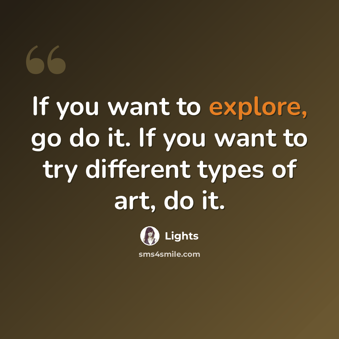 “If you want to explore, go do it. If you want to try different types of art, do it.” quote by Lights