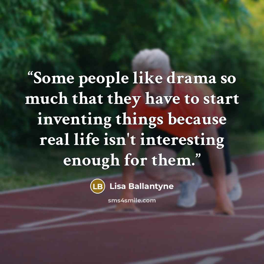 “Some people like drama so much that they have to start inventing things because real life isn't interesting enough for them.” quote by Lisa Ballantyne