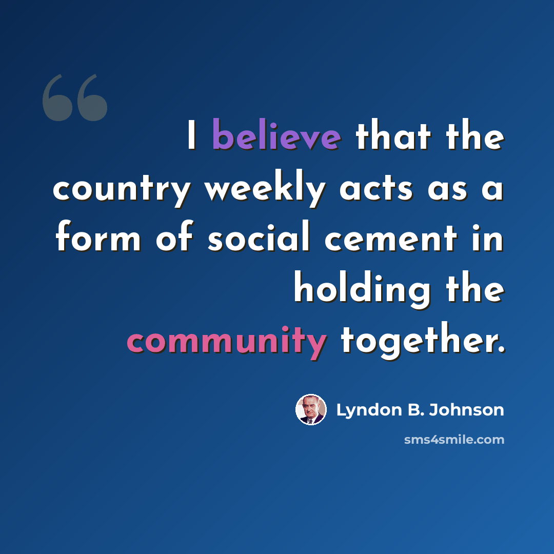 “I believe that the country weekly acts as a form of social cement in holding the community together.” quote by Lyndon B. Johnson