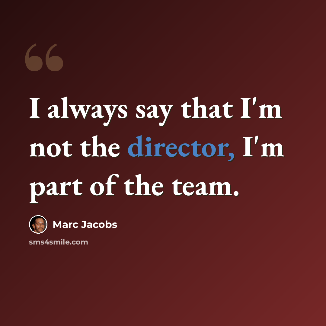 “I always say that I'm not the director, I'm part of the team.” quote by Marc Jacobs