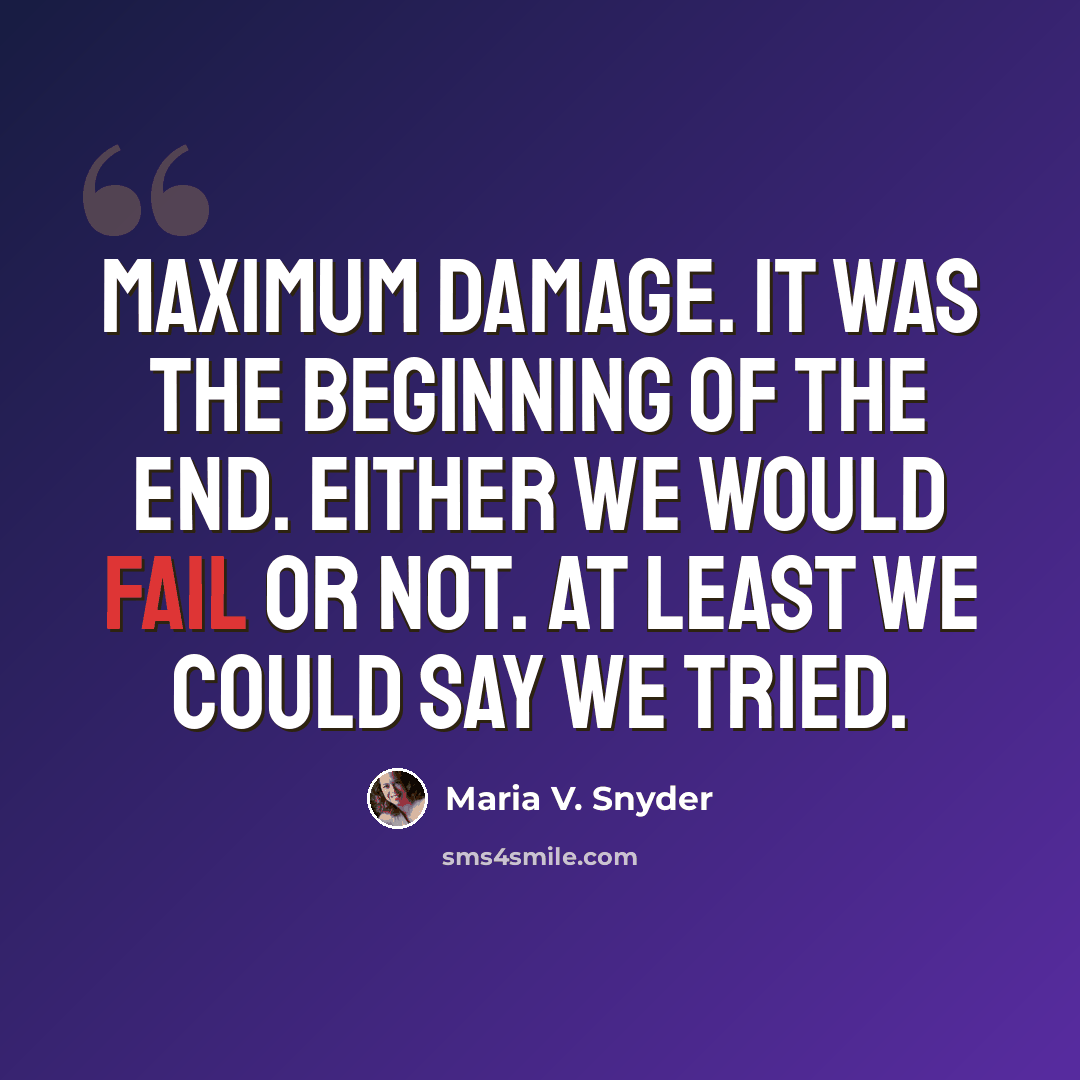 “Maximum damage. It was the beginning of the end. Either we would fail or not. At least we could say we tried.” quote by Maria V. Snyder