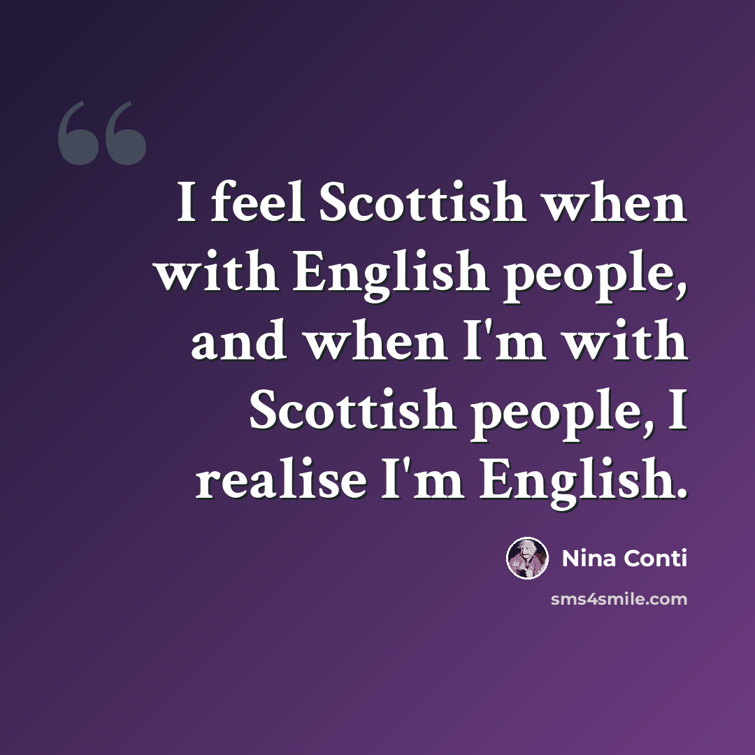 “I feel Scottish when with English people, and when I'm with Scottish people, I realise I'm English.” quote by Nina Conti