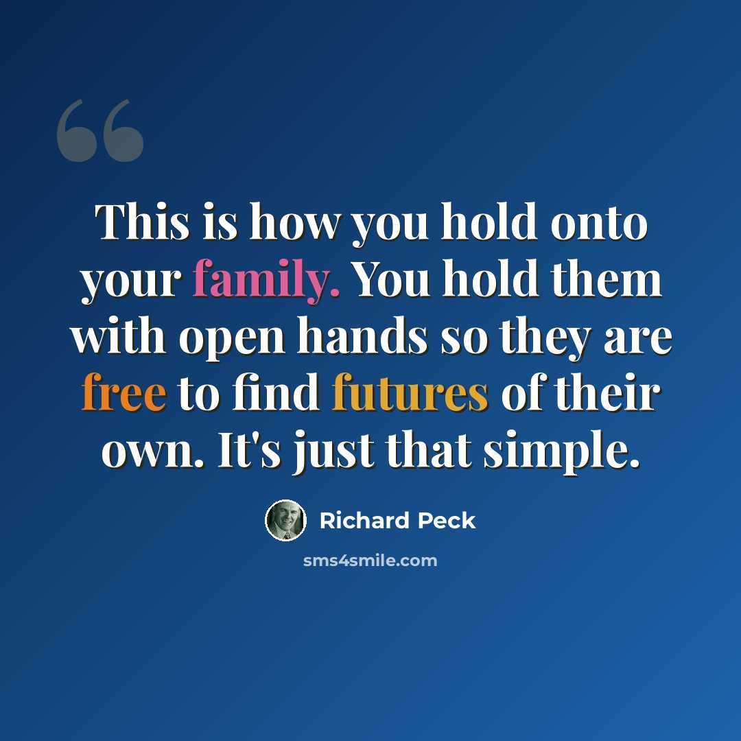 “This is how you hold onto your family. You hold them with open hands so they are free to find futures of their own. It's just that simple.” quote by Richard Peck