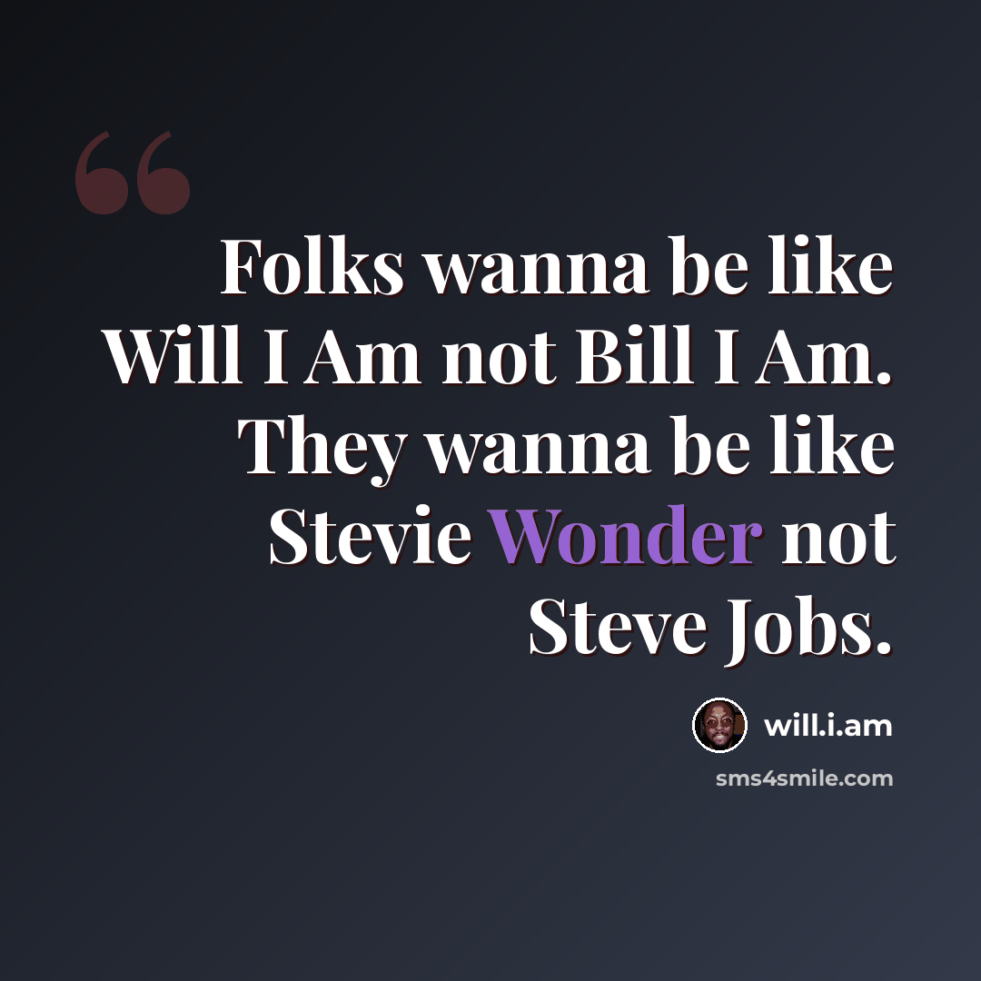 “Folks wanna be like Will I Am not Bill I Am. They wanna be like Stevie Wonder not Steve Jobs.” quote by will.i.am