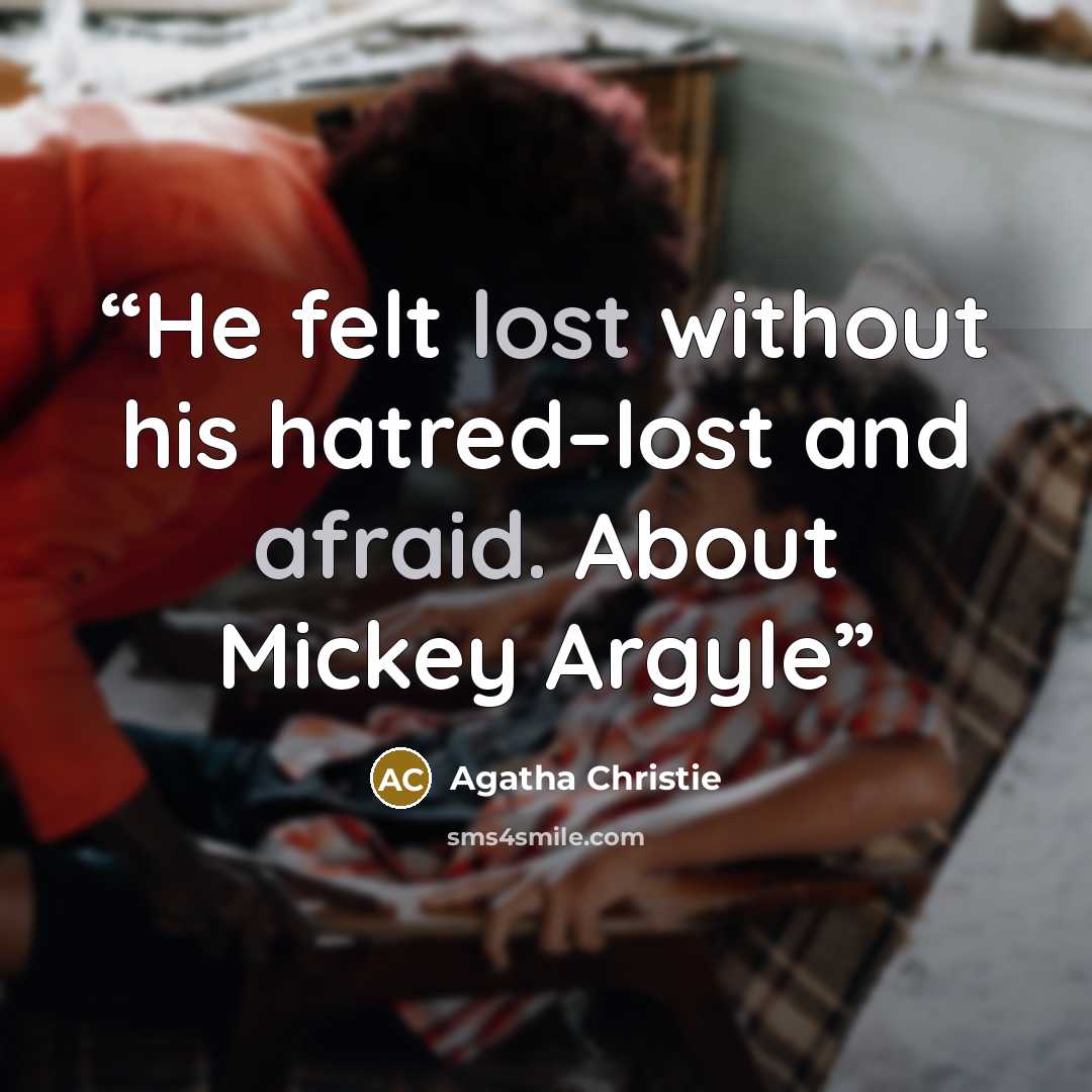 “He felt lost without his hatred–lost and afraid. About Mickey Argyle” quote by Agatha Christie