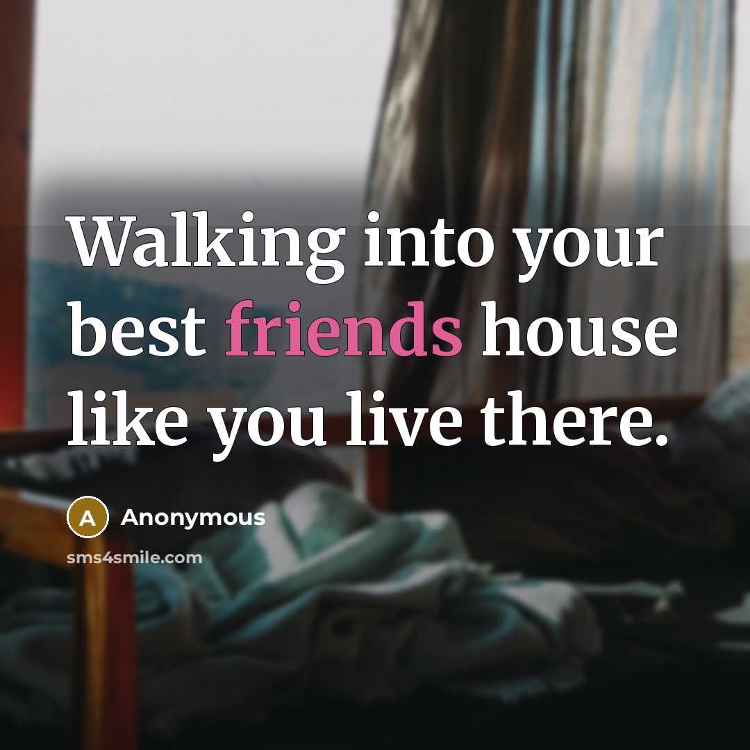 “Walking into your best friends house like you live there.” quote by Anonymous
