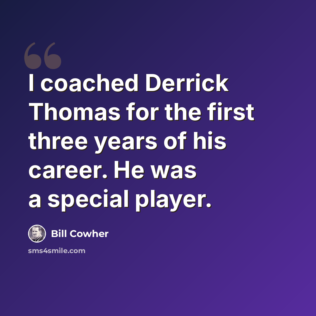 “I coached Derrick Thomas for the first three years of his career. He was a special player.” quote by Bill Cowher
