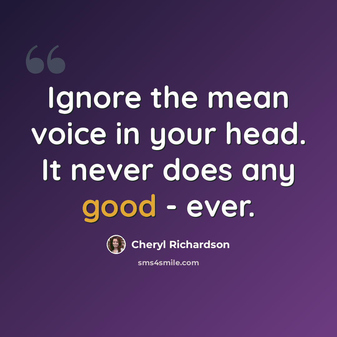 “Ignore the mean voice in your head. It never does any good - ever.” quote by Cheryl Richardson