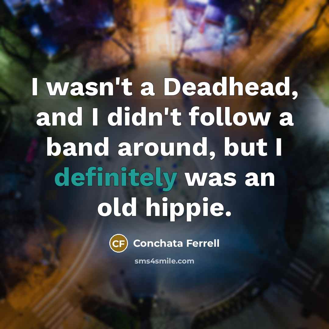 “I wasn't a Deadhead, and I didn't follow a band around, but I definitely was an old hippie.” quote by Conchata Ferrell