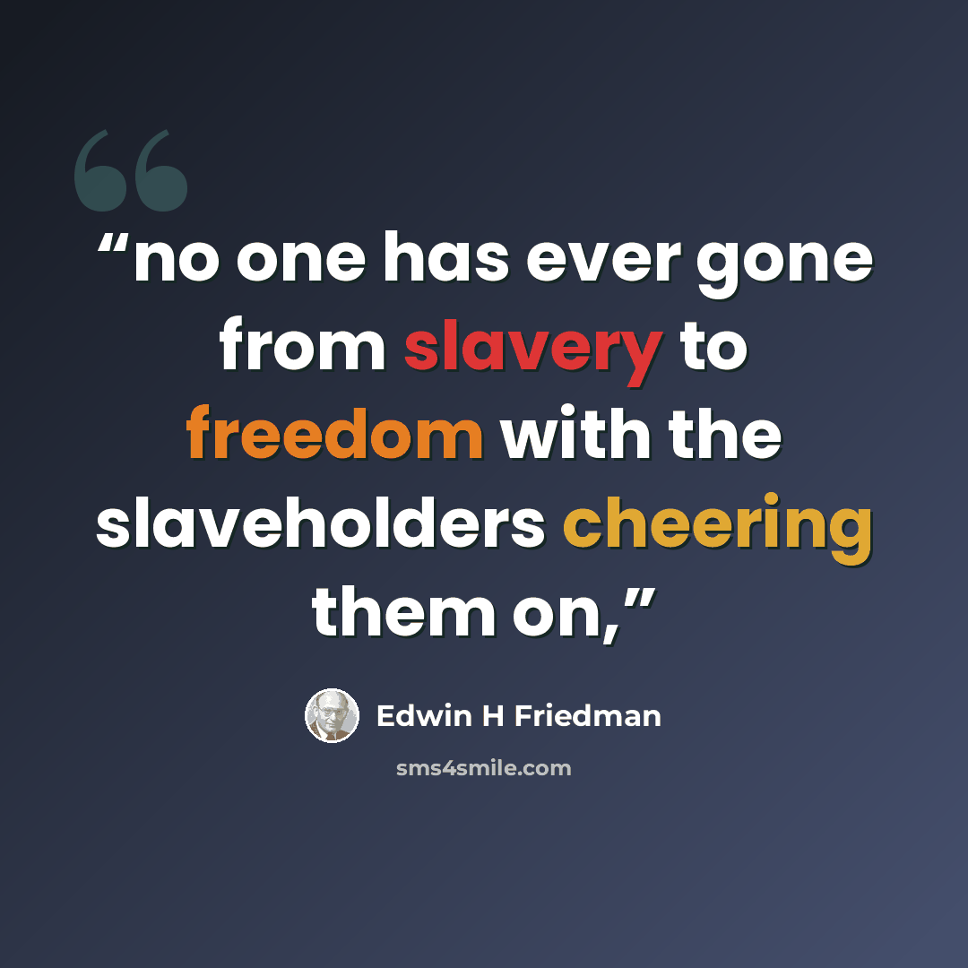 “no one has ever gone from slavery to freedom with the slaveholders cheering them on,” quote by Edwin H Friedman