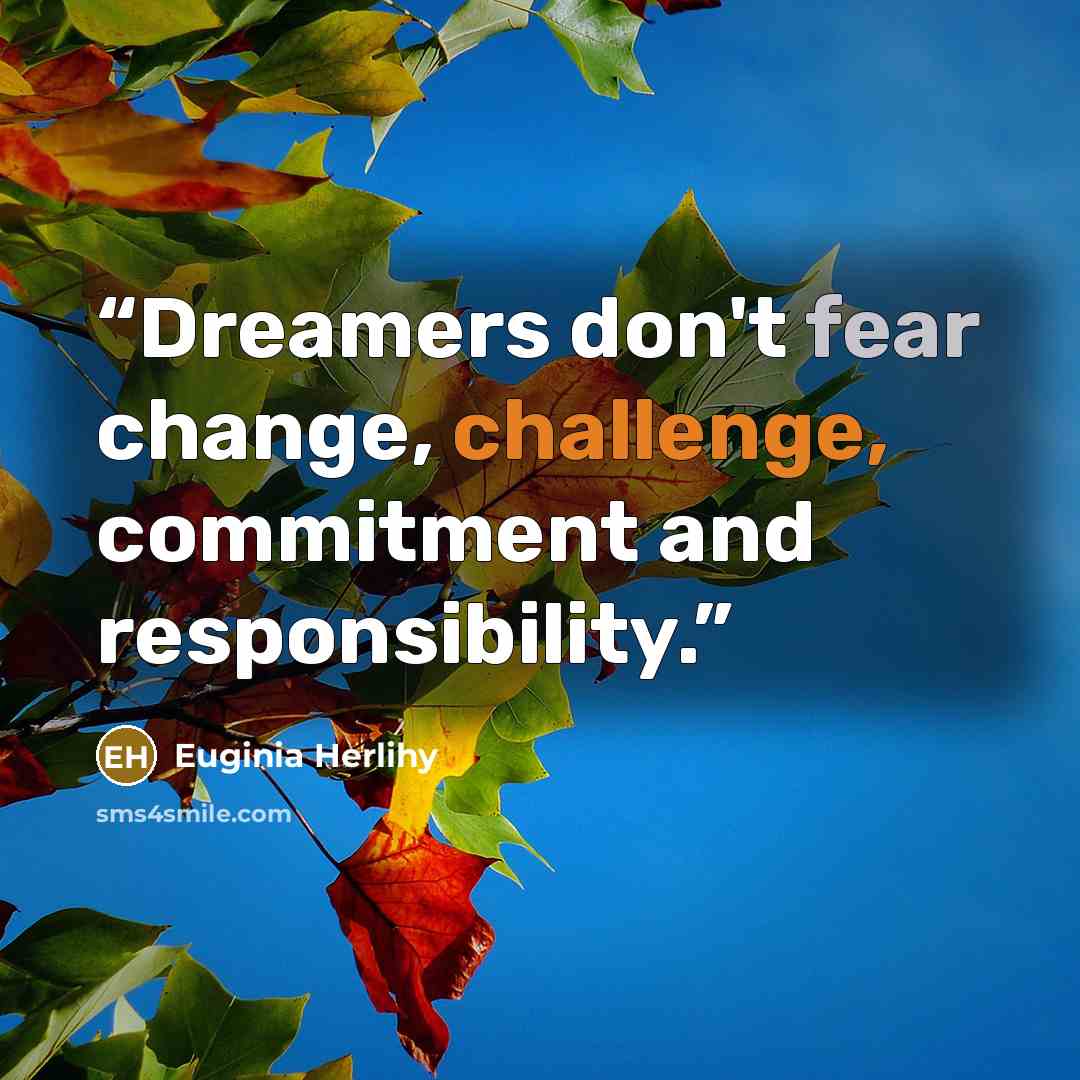 “Dreamers don't fear change, challenge, commitment and responsibility.” quote by Euginia Herlihy