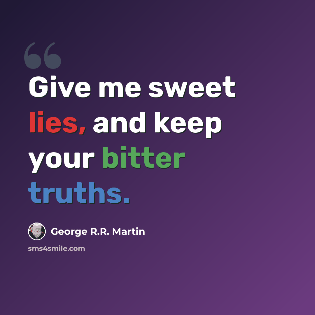 “Give me sweet lies, and keep your bitter truths.” quote by George R.R. Martin