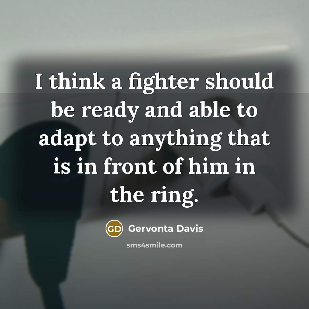“I think a fighter should be ready and able to adapt to anything that is in front of him in the ring.” quote by Gervonta Davis