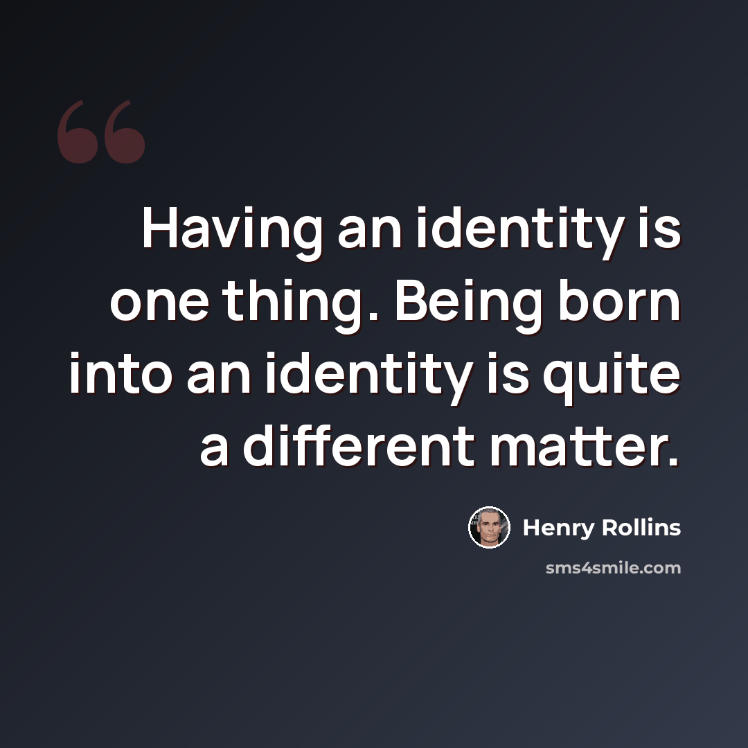 “Having an identity is one thing. Being born into an identity is quite a different matter.” quote by Henry Rollins