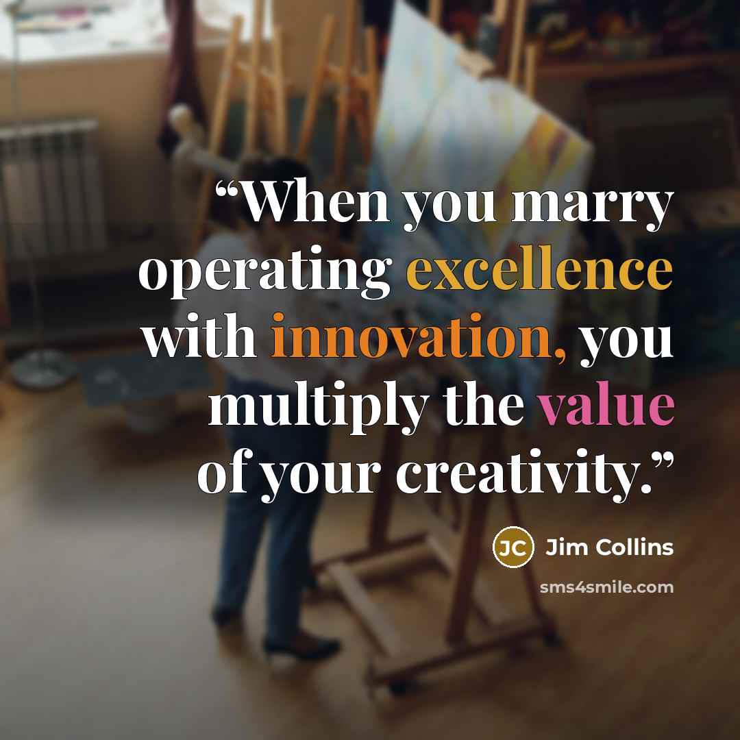 “When you marry operating excellence with innovation, you multiply the value of your creativity.” quote by Jim Collins