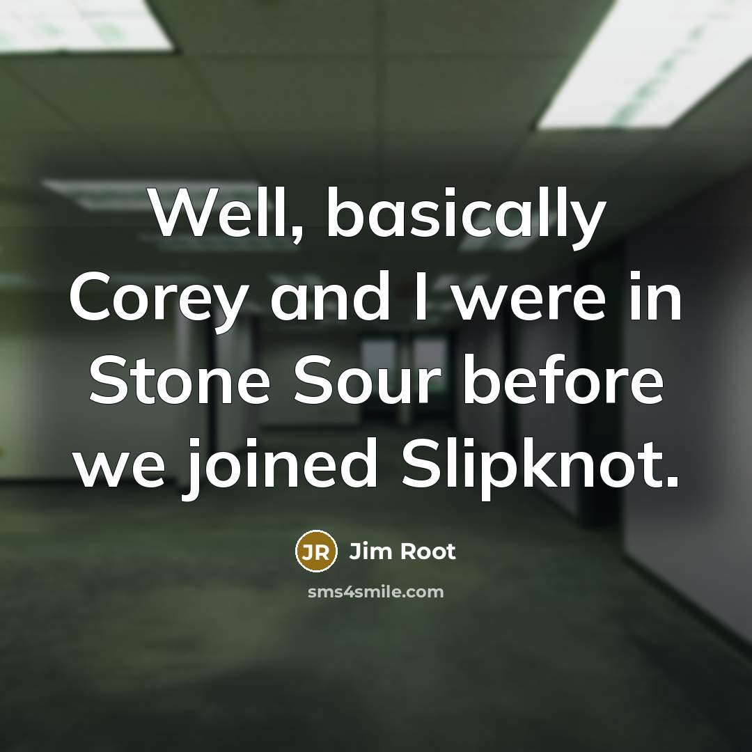 “Well, basically Corey and I were in Stone Sour before we joined Slipknot.” quote by Jim Root