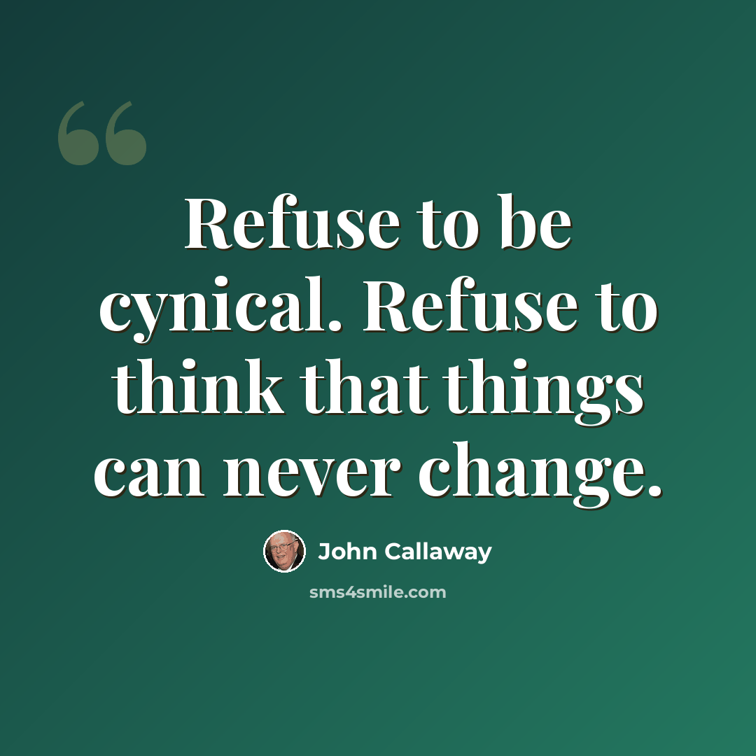 “Refuse to be cynical. Refuse to think that things can never change.” quote by John Callaway
