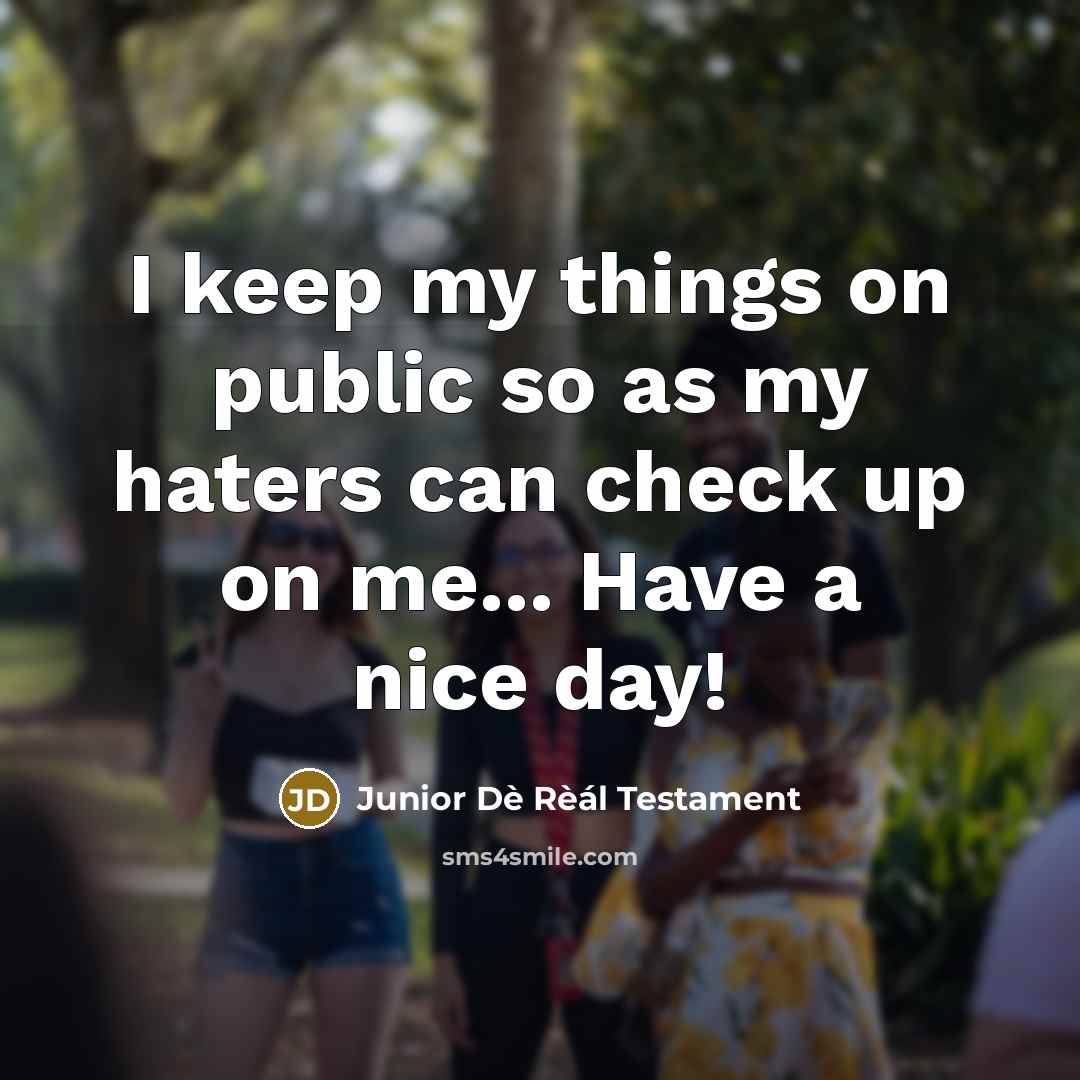 “I keep my things on public so as my haters can check up on me... Have a nice day!” quote by Junior Dè Rèál Testament