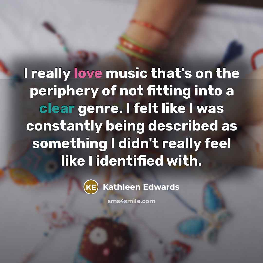 “I really love music that's on the periphery of not fitting into a clear genre. I felt like I was constantly being described as something I didn't really feel like I identified with.” quote by Kathleen Edwards