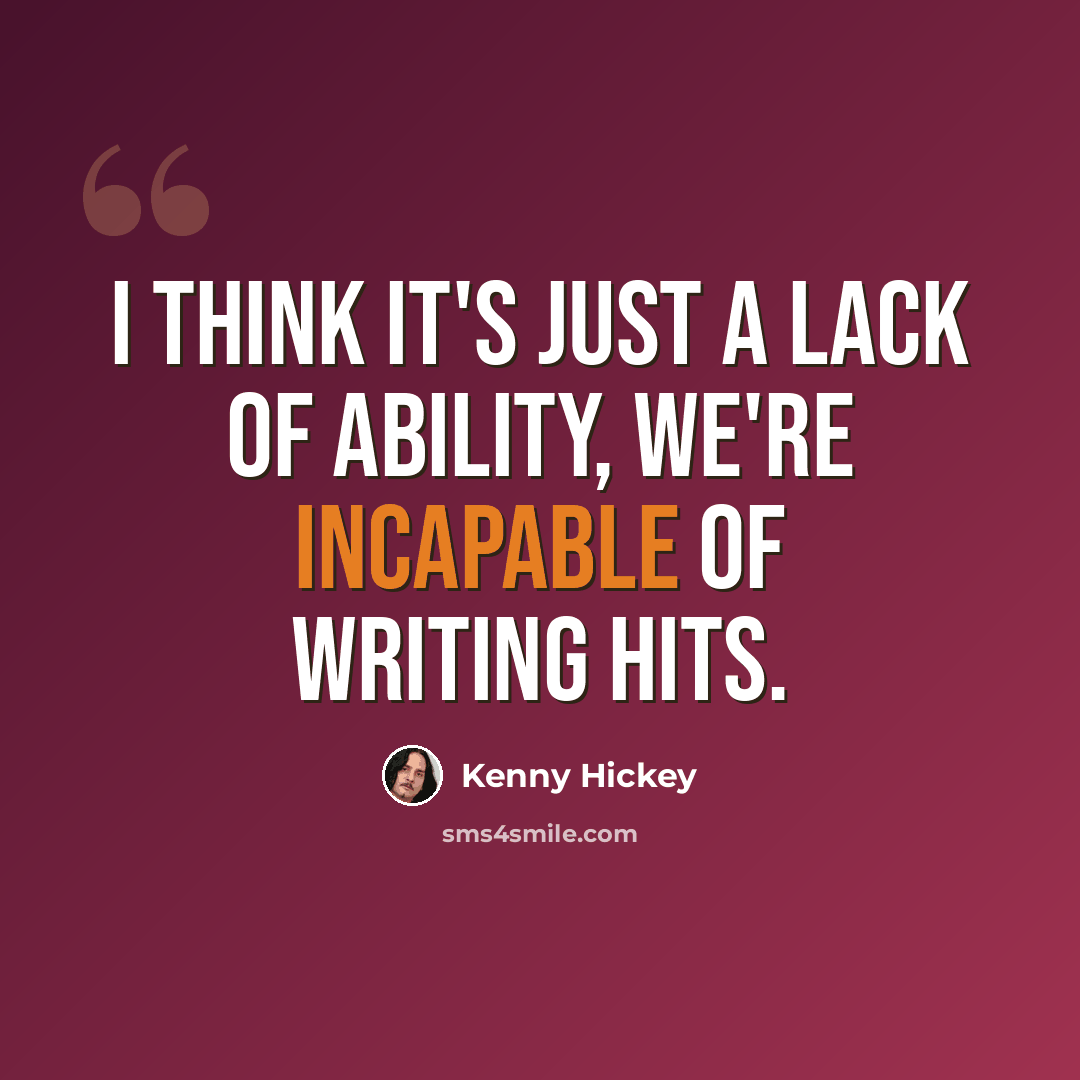 “I think it's just a lack of ability, we're incapable of writing hits.” quote by Kenny Hickey
