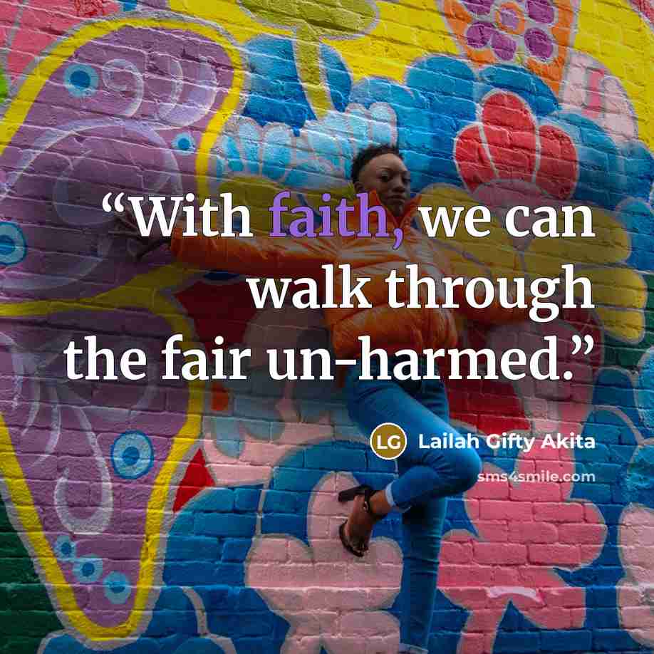 “With faith, we can walk through the fair un-harmed.” quote by Lailah Gifty Akita