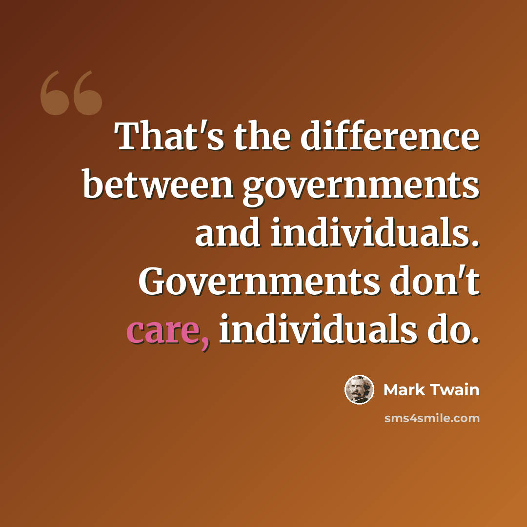 “That's the difference between governments and individuals. Governments don't care, individuals do.” quote by Mark Twain