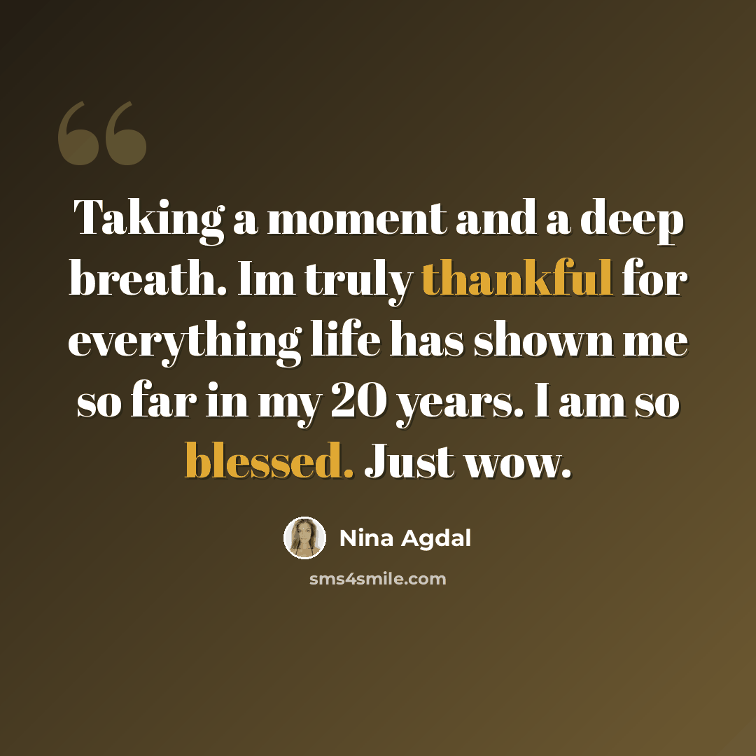 “Taking a moment and a deep breath. Im truly thankful for everything life has shown me so far in my 20 years. I am so blessed. Just wow.” quote by Nina Agdal
