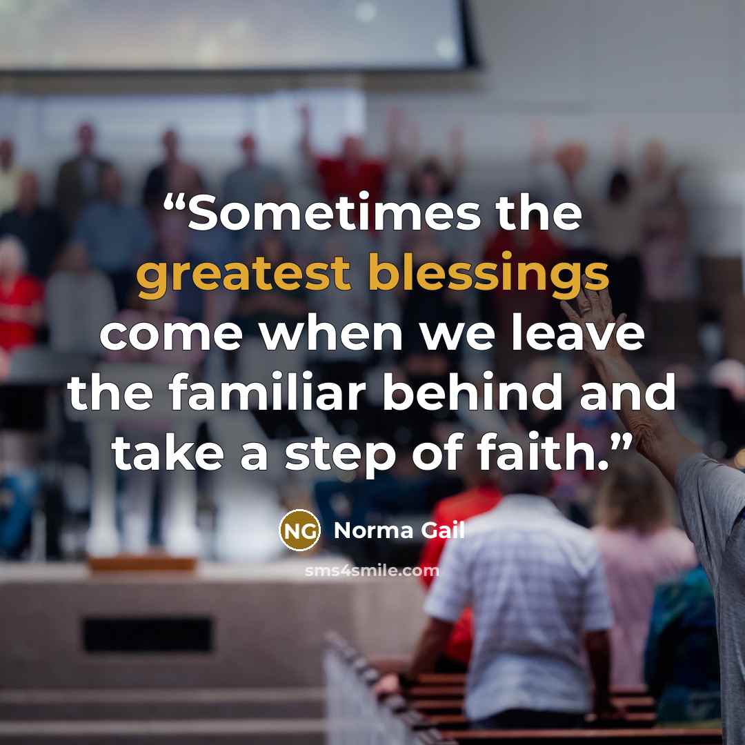 “Sometimes the greatest blessings come when we leave the familiar behind and take a step of faith.” quote by Norma Gail