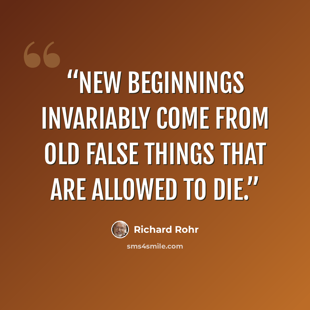“New beginnings invariably come from old false things that are allowed to die.” quote by Richard Rohr