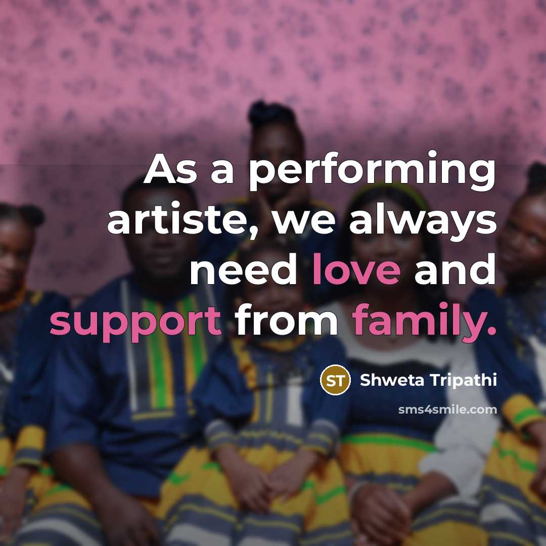 “As a performing artiste, we always need love and support from family.” quote by Shweta Tripathi