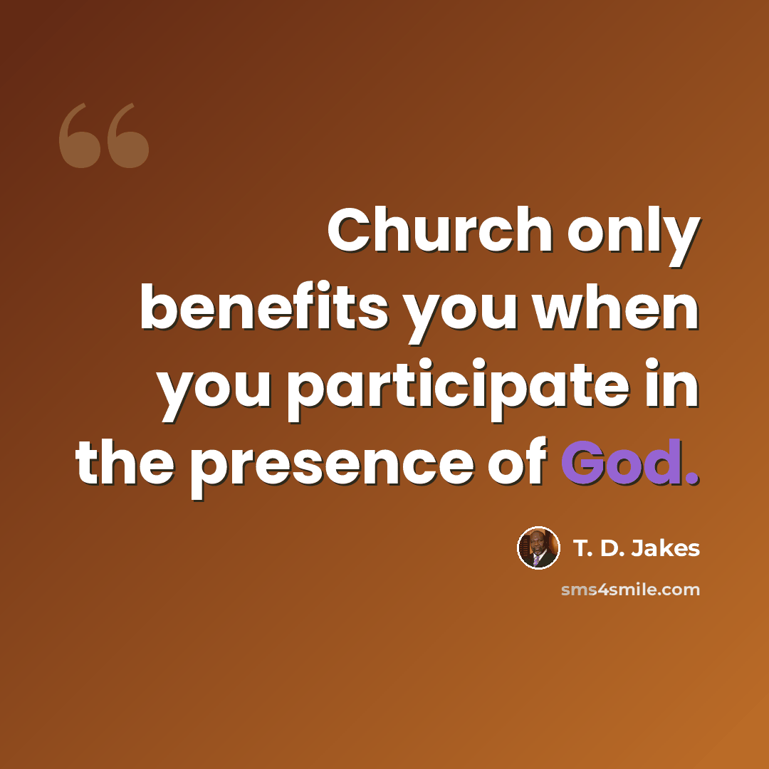 “Church only benefits you when you participate in the presence of God.” quote by T. D. Jakes