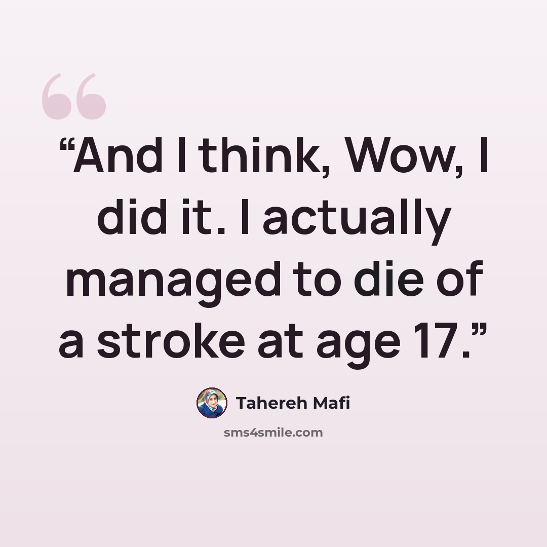 “And I think, Wow, I did it. I actually managed to die of a stroke at age 17.” quote by Tahereh Mafi