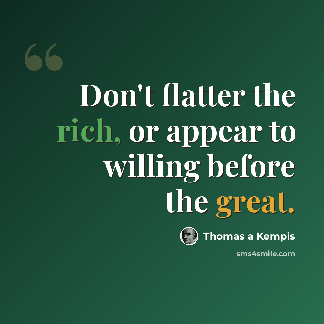 “Don't flatter the rich, or appear to willing before the great.” quote by Thomas a Kempis