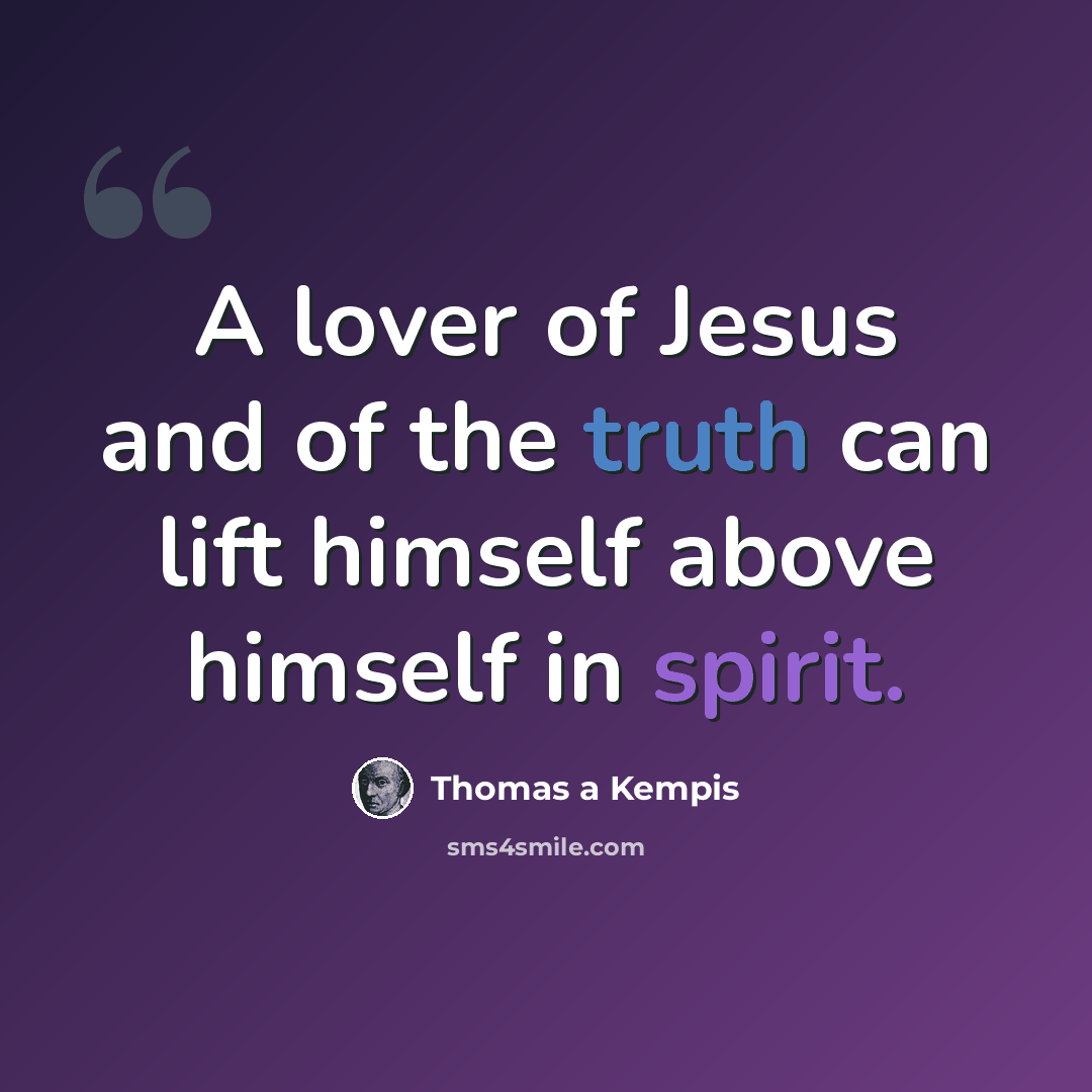 “A lover of Jesus and of the truth can lift himself above himself in spirit.” quote by Thomas a Kempis