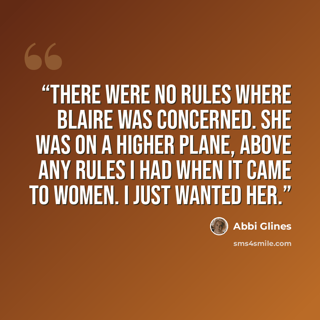 “There were no rules where Blaire was concerned. She was on a higher plane, above any rules I had when it came to women. I just wanted her.” quote by Abbi Glines