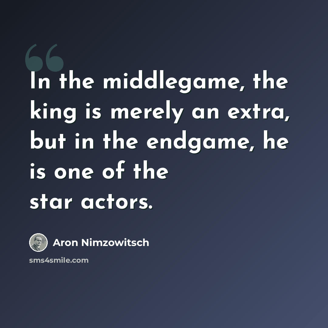 “In the middlegame, the king is merely an extra, but in the endgame, he is one of the star actors.” quote by Aron Nimzowitsch