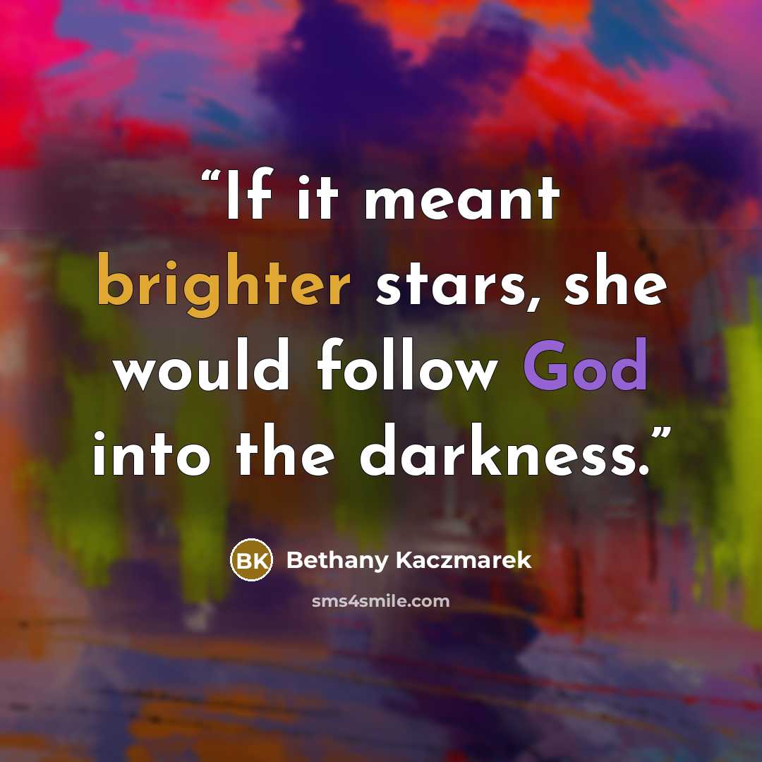“If it meant brighter stars, she would follow God into the darkness.” quote by Bethany Kaczmarek