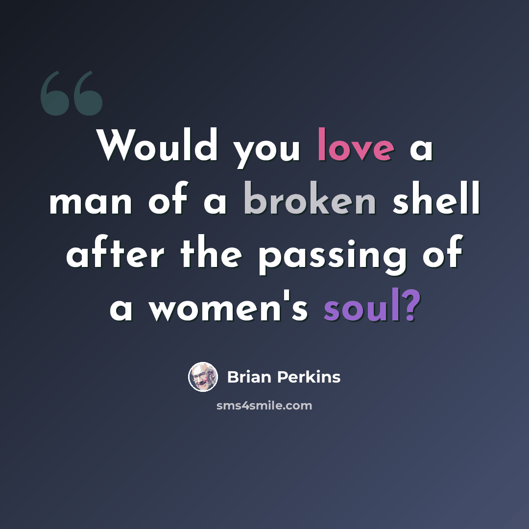 “Would you love a man of a broken shell after the passing of a women's soul?” quote by Brian Perkins