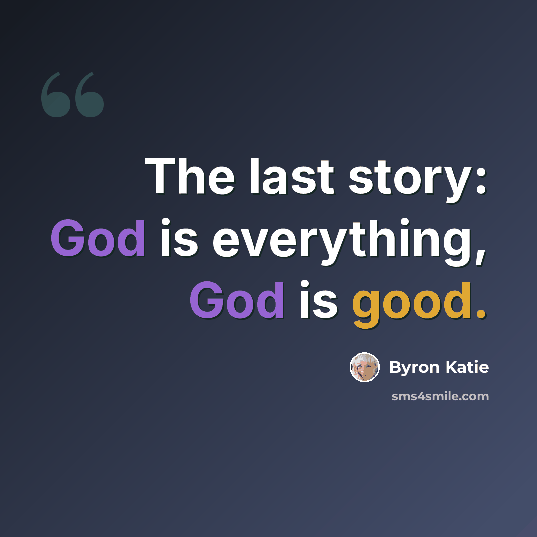“The last story: God is everything, God is good.” quote by Byron Katie
