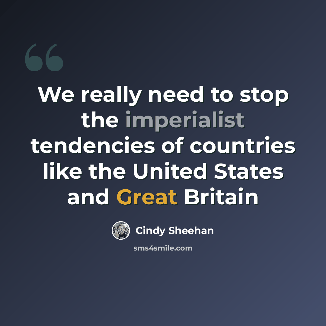 “We really need to stop the imperialist tendencies of countries like the United States and Great Britain” quote by Cindy Sheehan