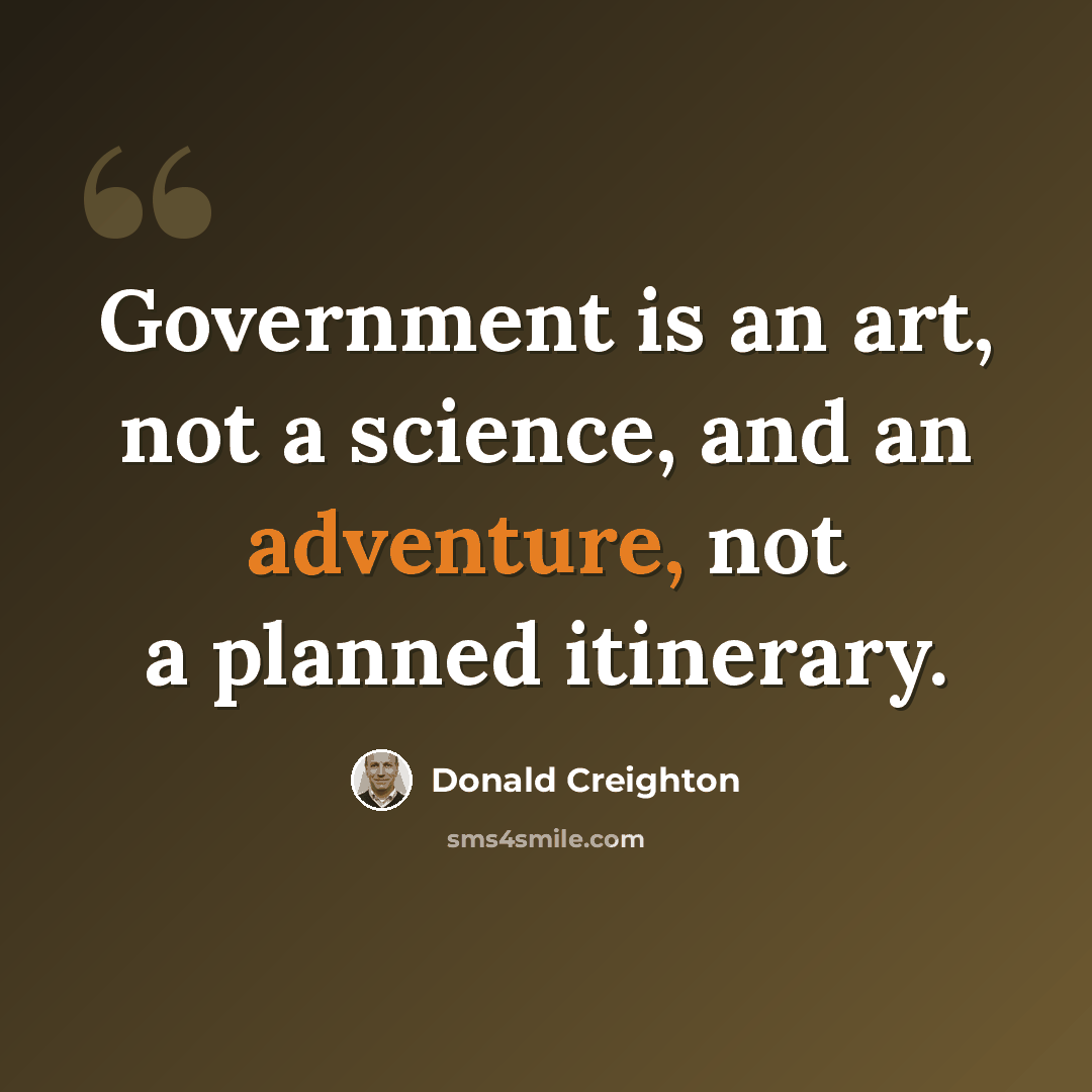 “Government is an art, not a science, and an adventure, not a planned itinerary.” quote by Donald Creighton