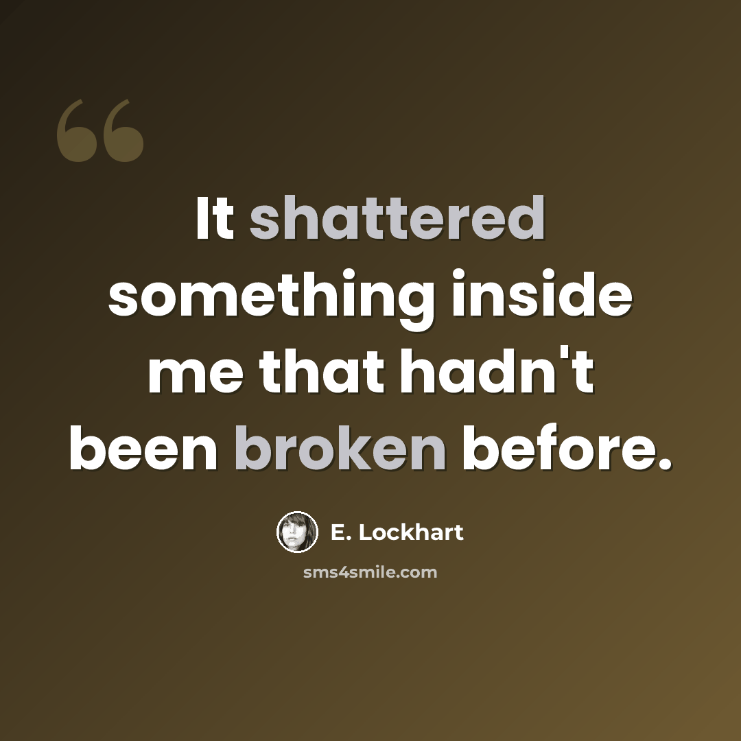 “It shattered something inside me that hadn't been broken before.” quote by E. Lockhart