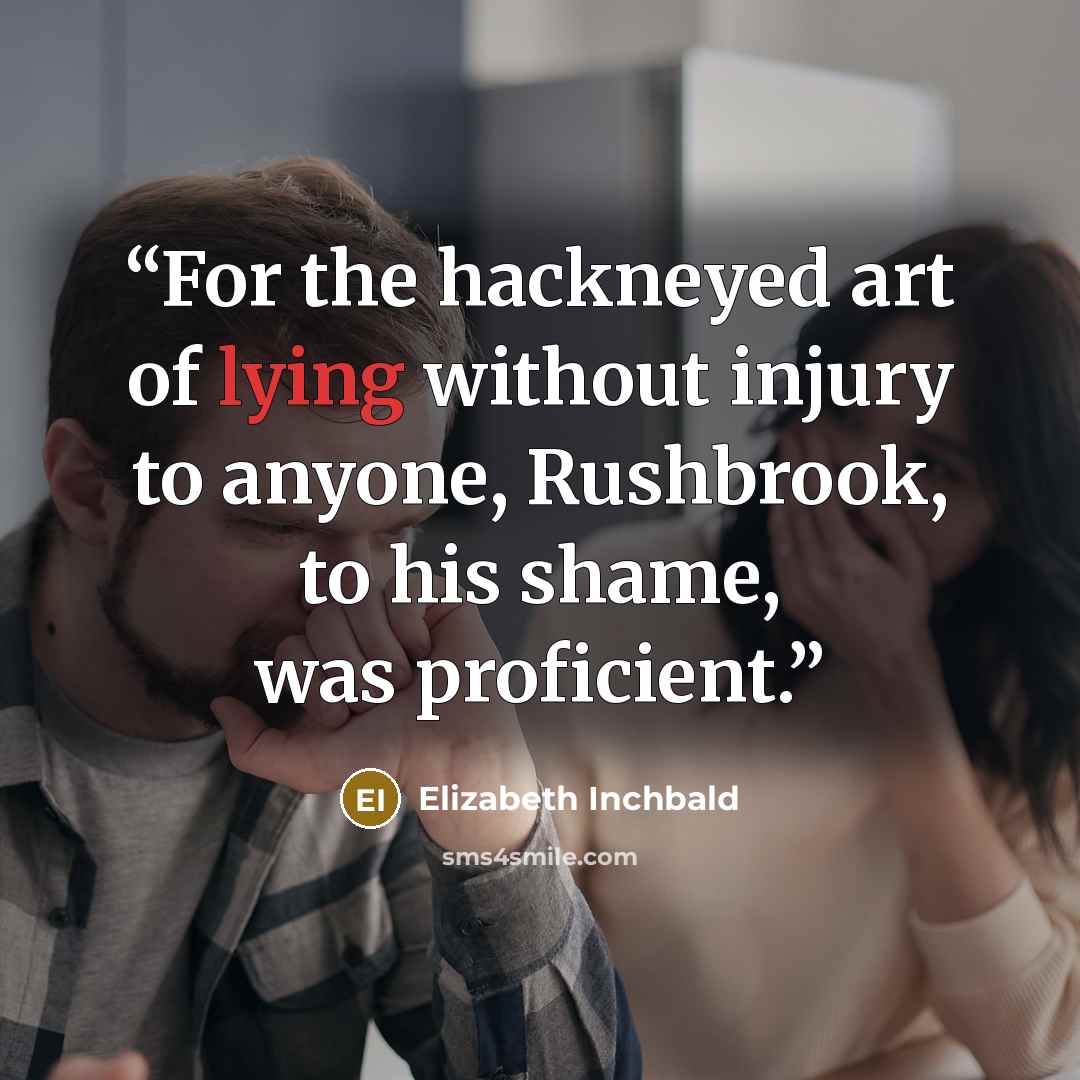 “For the hackneyed art of lying without injury to anyone, Rushbrook, to his shame, was proficient.” quote by Elizabeth Inchbald