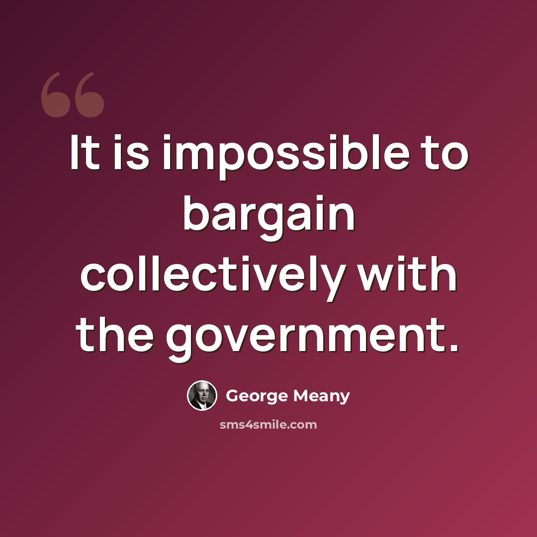 “It is impossible to bargain collectively with the government.” quote by George Meany