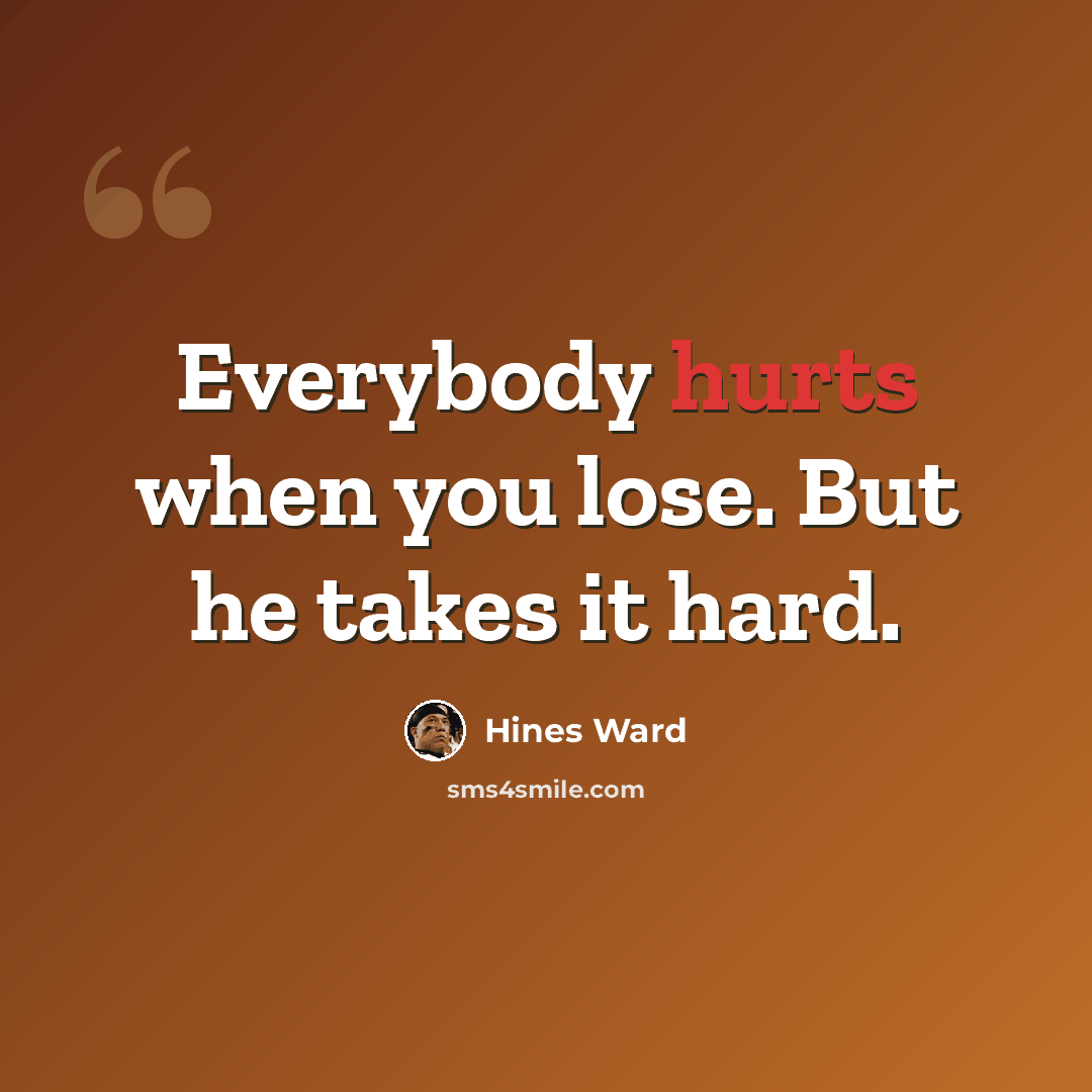 “Everybody hurts when you lose. But he takes it hard.” quote by Hines Ward