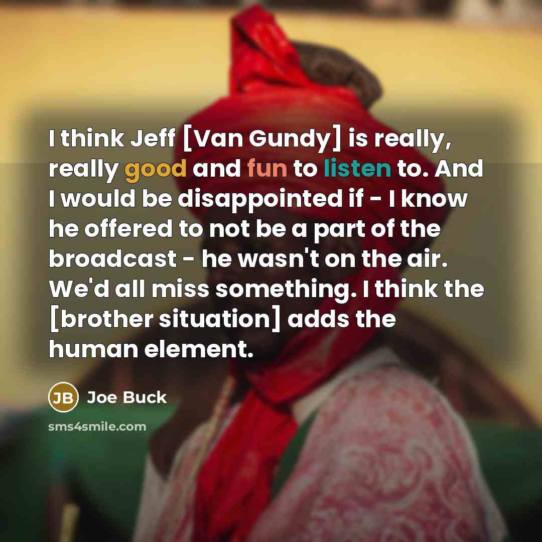 “I think Jeff [Van Gundy] is really, really good and fun to listen to. And I would be disappointed if - I know he offered to not be a part of the broadcast - he wasn't on the air. We'd all miss something. I think the [brother situation] adds the human element.” quote by Joe Buck