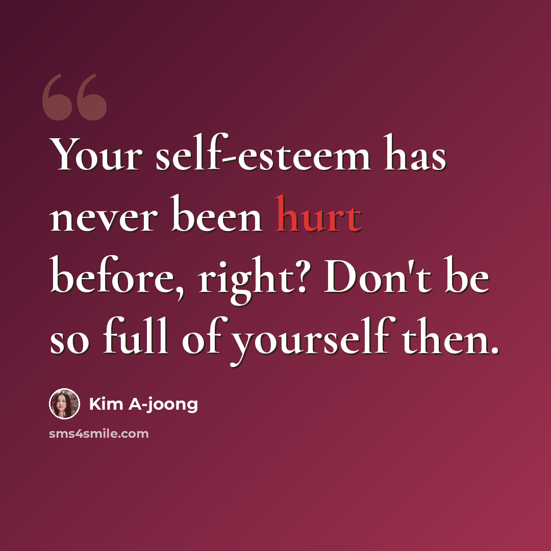 “Your self-esteem has never been hurt before, right? Don't be so full of yourself then.” quote by Kim A-joong