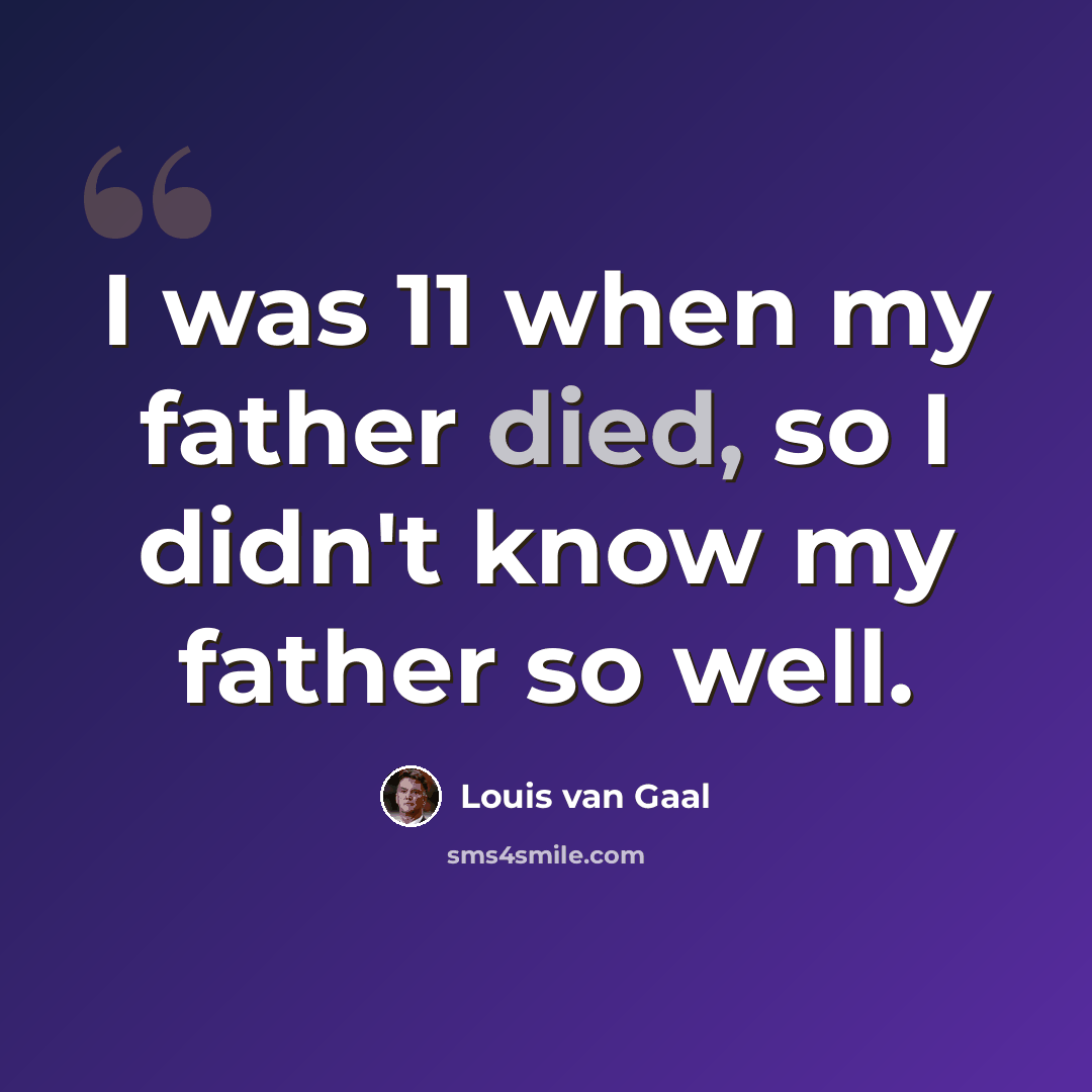“I was 11 when my father died, so I didn't know my father so well.” quote by Louis van Gaal